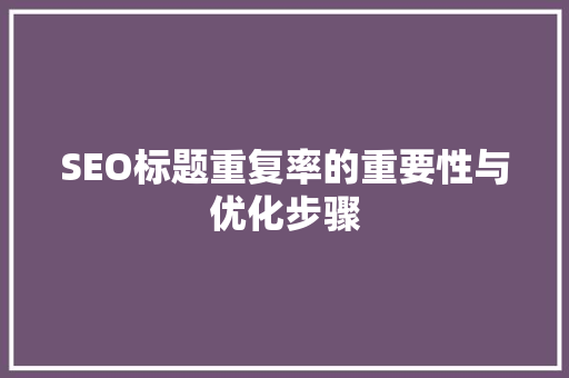 SEO标题重复率的重要性与优化步骤