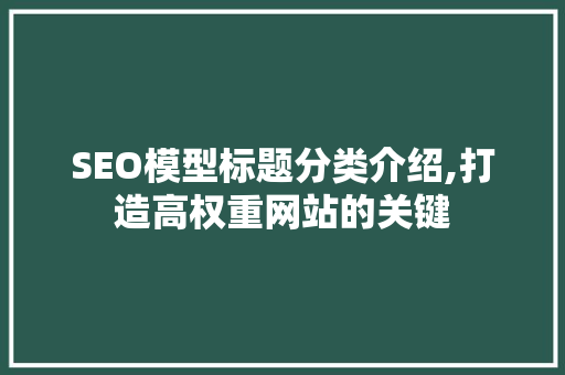 SEO模型标题分类介绍,打造高权重网站的关键
