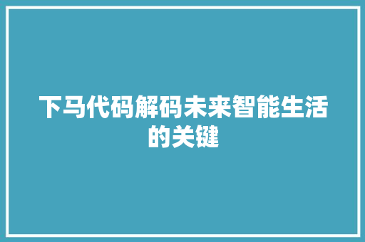 下马代码解码未来智能生活的关键