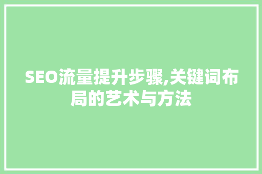 SEO流量提升步骤,关键词布局的艺术与方法