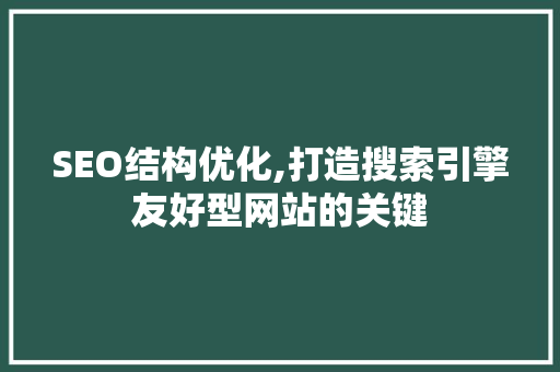 SEO结构优化,打造搜索引擎友好型网站的关键