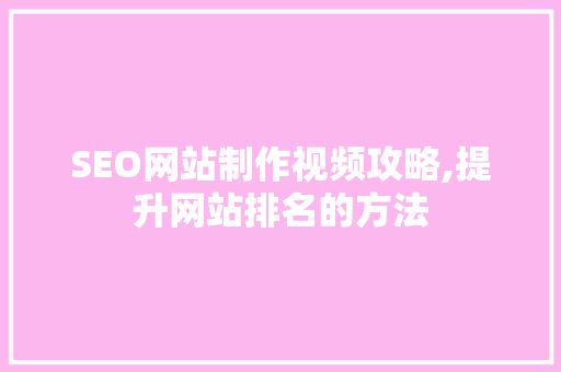 SEO网站制作视频攻略,提升网站排名的方法