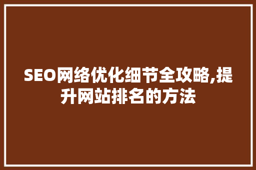 SEO网络优化细节全攻略,提升网站排名的方法  第1张