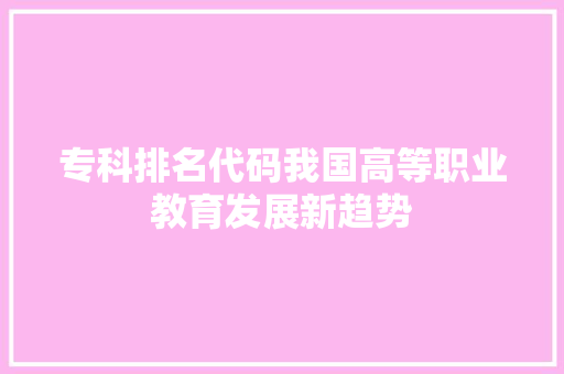 专科排名代码我国高等职业教育发展新趋势