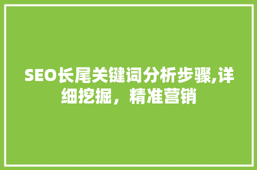 SEO长尾关键词分析步骤,详细挖掘，精准营销