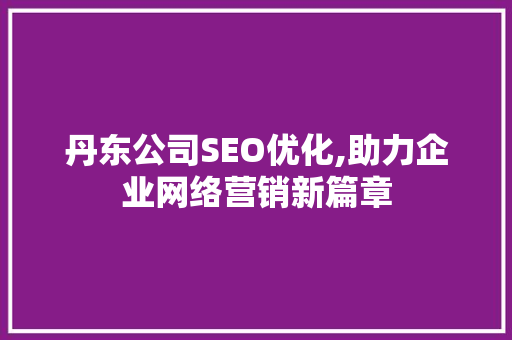 丹东公司SEO优化,助力企业网络营销新篇章