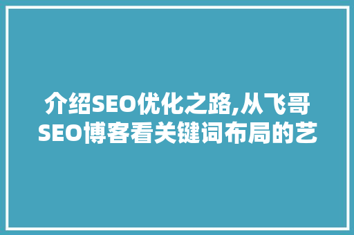 介绍SEO优化之路,从飞哥SEO博客看关键词布局的艺术