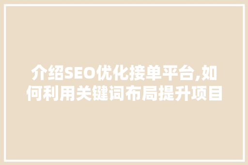 介绍SEO优化接单平台,如何利用关键词布局提升项目成功率