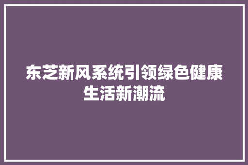 东芝新风系统引领绿色健康生活新潮流