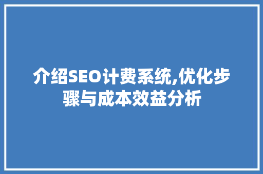 介绍SEO计费系统,优化步骤与成本效益分析