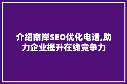 介绍南岸SEO优化电话,助力企业提升在线竞争力