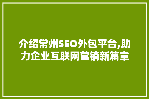 介绍常州SEO外包平台,助力企业互联网营销新篇章