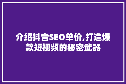 介绍抖音SEO单价,打造爆款短视频的秘密武器