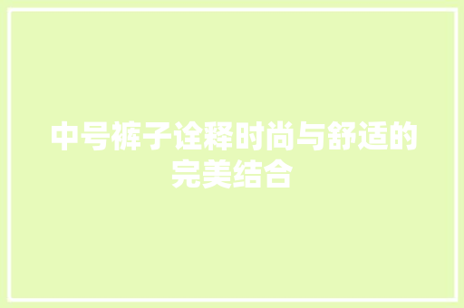 中号裤子诠释时尚与舒适的完美结合
