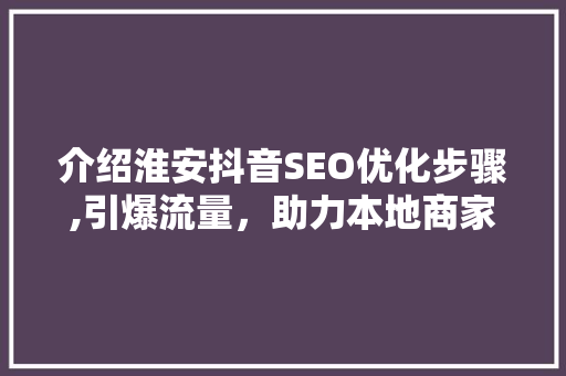 介绍淮安抖音SEO优化步骤,引爆流量，助力本地商家腾飞！