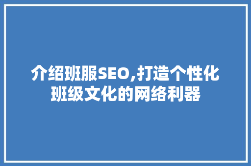 介绍班服SEO,打造个性化班级文化的网络利器
