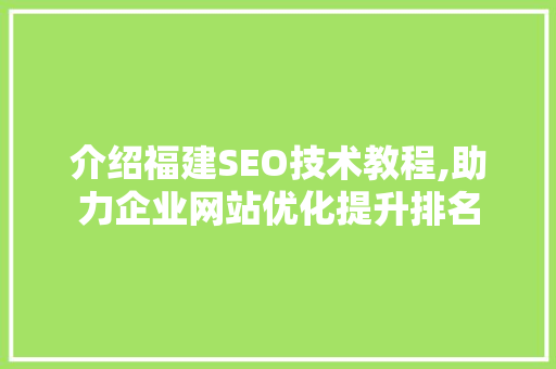 介绍福建SEO技术教程,助力企业网站优化提升排名