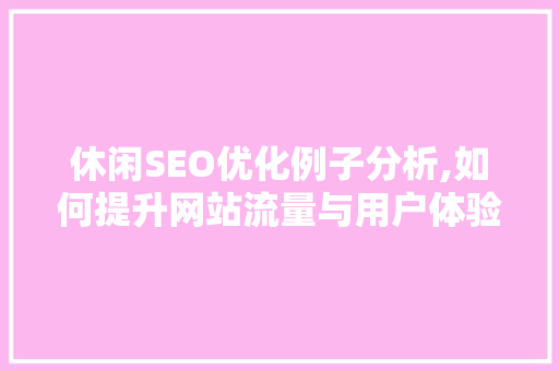 休闲SEO优化例子分析,如何提升网站流量与用户体验