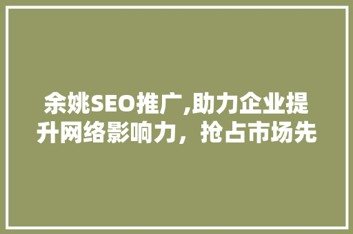 余姚SEO推广,助力企业提升网络影响力，抢占市场先机