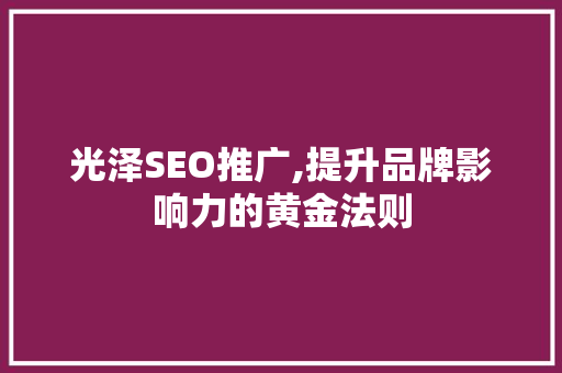 光泽SEO推广,提升品牌影响力的黄金法则