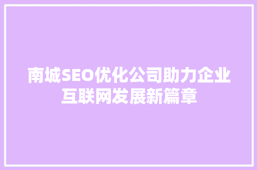 南城SEO优化公司助力企业互联网发展新篇章