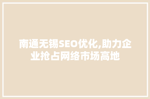 南通无锡SEO优化,助力企业抢占网络市场高地