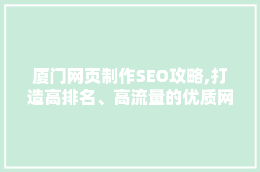 厦门网页制作SEO攻略,打造高排名、高流量的优质网站