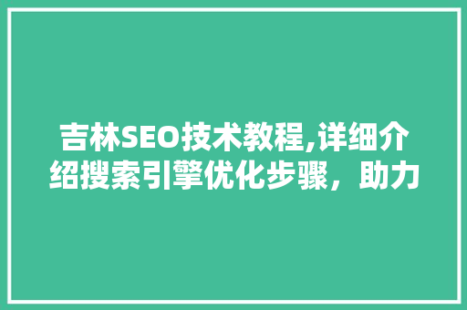 吉林SEO技术教程,详细介绍搜索引擎优化步骤，助力网站提升排名