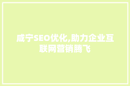 咸宁SEO优化,助力企业互联网营销腾飞