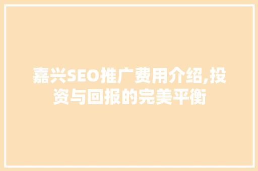 嘉兴SEO推广费用介绍,投资与回报的完美平衡