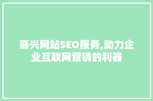嘉兴网站SEO服务,助力企业互联网营销的利器  第1张