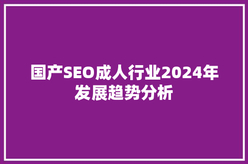 国产SEO成人行业2024年发展趋势分析