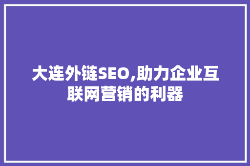 大连外链SEO,助力企业互联网营销的利器