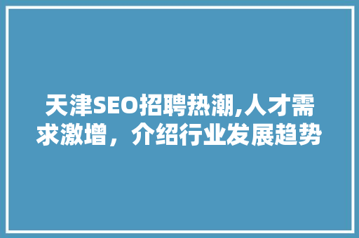 天津SEO招聘热潮,人才需求激增，介绍行业发展趋势
