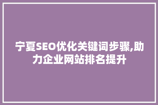 宁夏SEO优化关键词步骤,助力企业网站排名提升