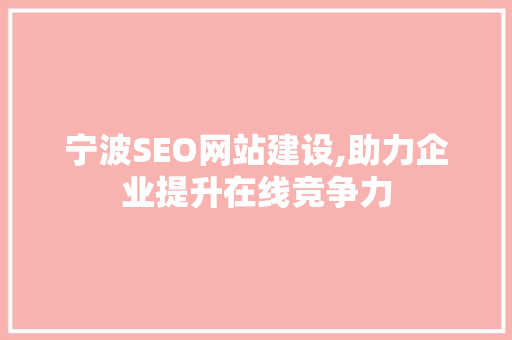 宁波SEO网站建设,助力企业提升在线竞争力