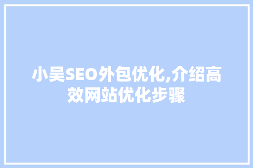 小吴SEO外包优化,介绍高效网站优化步骤