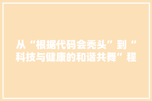 从“根据代码会秃头”到“科技与健康的和谐共舞”程序员脱发问题的反思与讨论