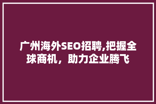 广州海外SEO招聘,把握全球商机，助力企业腾飞