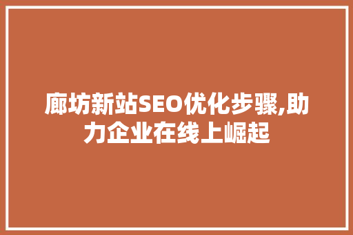 廊坊新站SEO优化步骤,助力企业在线上崛起