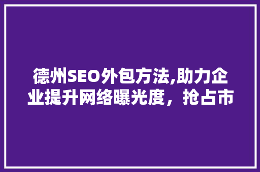 德州SEO外包方法,助力企业提升网络曝光度，抢占市场份额