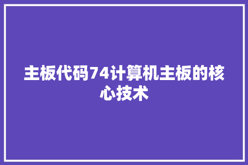 主板代码74计算机主板的核心技术