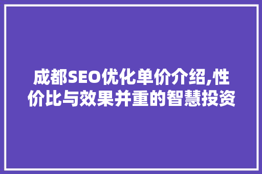 成都SEO优化单价介绍,性价比与效果并重的智慧投资