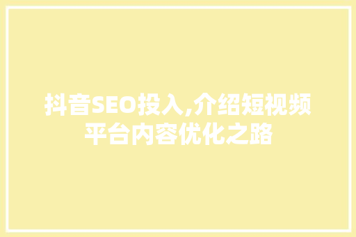 抖音SEO投入,介绍短视频平台内容优化之路