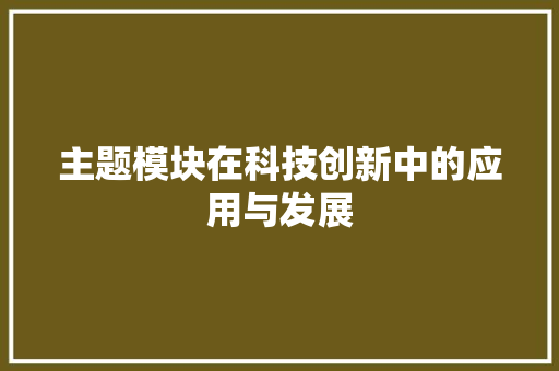 主题模块在科技创新中的应用与发展
