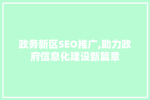 政务新区SEO推广,助力政府信息化建设新篇章