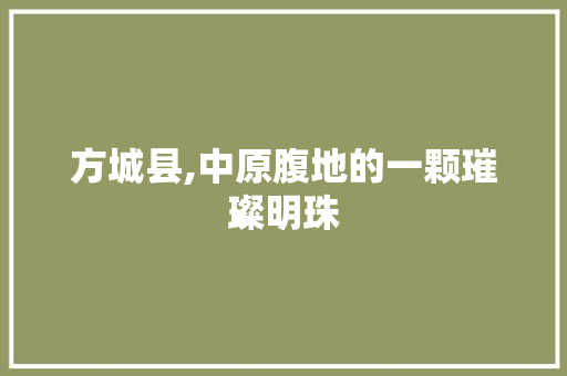 方城县,中原腹地的一颗璀璨明珠