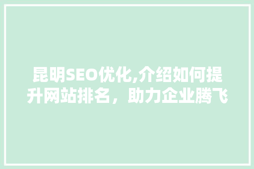 昆明SEO优化,介绍如何提升网站排名，助力企业腾飞  第1张