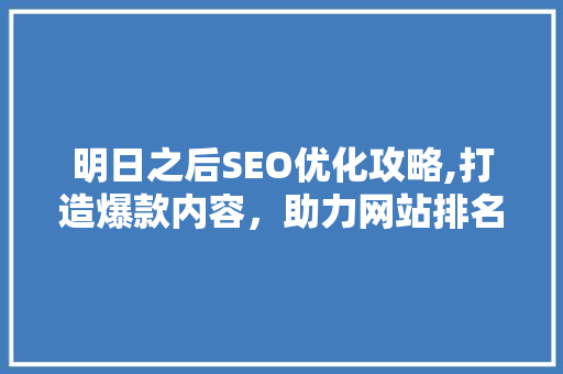 明日之后SEO优化攻略,打造爆款内容，助力网站排名起飞