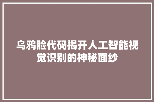 乌鸦脸代码揭开人工智能视觉识别的神秘面纱